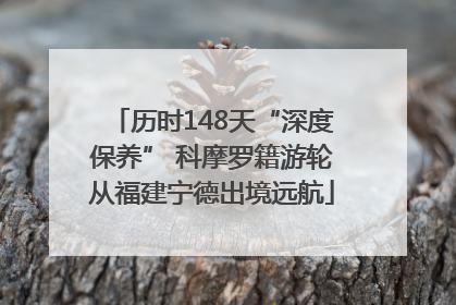 历时148天“深度保养” 科摩罗籍游轮从福建宁德出境远航