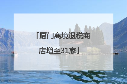厦门离境退税商店增至31家