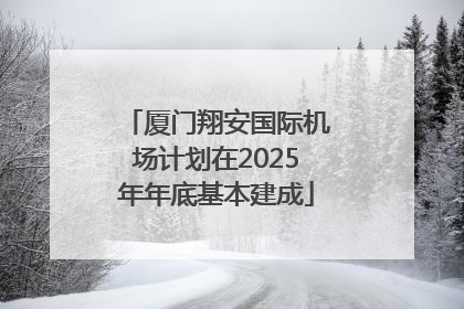 厦门翔安国际机场计划在2025年年底基本建成