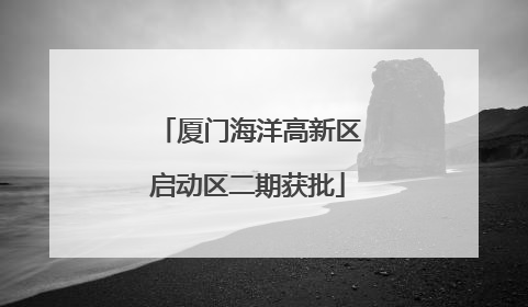 厦门海洋高新区启动区二期获批