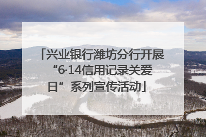 兴业银行潍坊分行开展“6·14信用记录关爱日”系列宣传活动