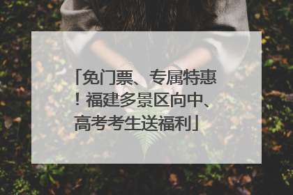 免门票、专属特惠！福建多景区向中、高考考生送福利