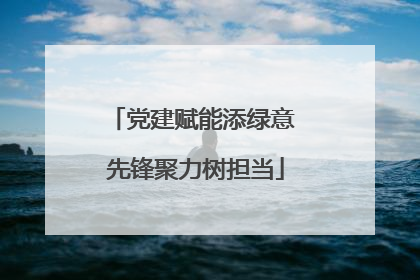 党建赋能添绿意 先锋聚力树担当