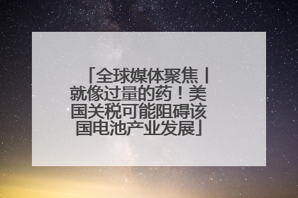全球媒体聚焦丨就像过量的药！美国关税可能阻碍该国电池产业发展