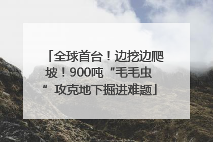 全球首台！边挖边爬坡！900吨“毛毛虫”攻克地下掘进难题