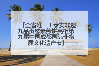 全省唯一！泰安非遗九品贡酵素煎饼亮相第九届中国成都国际非物质文化遗产节
