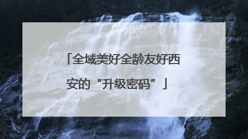 全域美好全龄友好西安的“升级密码”