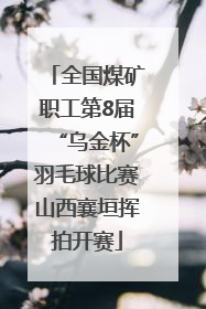 全国煤矿职工第8届“乌金杯”羽毛球比赛山西襄垣挥拍开赛