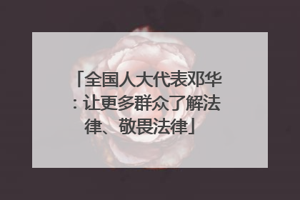 全国人大代表邓华：让更多群众了解法律、敬畏法律