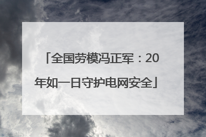 全国劳模冯正军：20年如一日守护电网安全