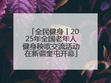 全民健身丨2025年全国老年人健身秧歌交流活动在新疆奎屯开幕