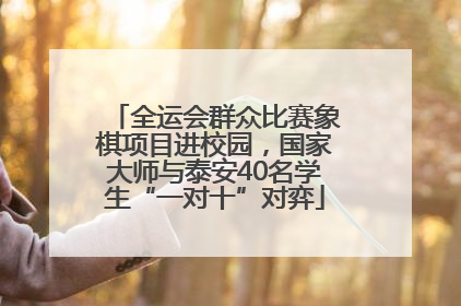 全运会群众比赛象棋项目进校园，国家大师与泰安40名学生“一对十”对弈