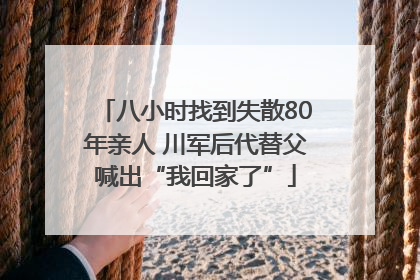 八小时找到失散80年亲人 川军后代替父喊出“我回家了”