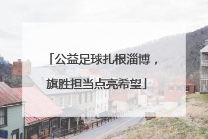 公益足球扎根淄博，旗胜担当点亮希望
