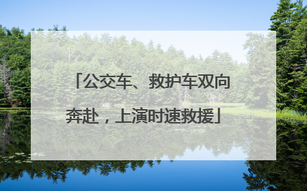 公交车、救护车双向奔赴，上演时速救援