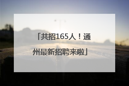 共招165人！通州最新招聘来啦