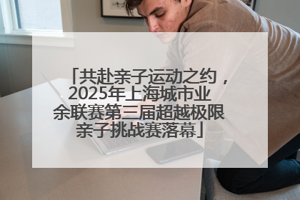 共赴亲子运动之约，2025年上海城市业余联赛第三届超越极限亲子挑战赛落幕