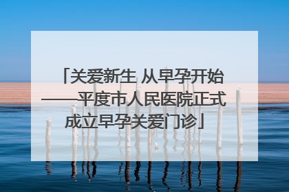关爱新生 从早孕开始——平度市人民医院正式成立早孕关爱门诊