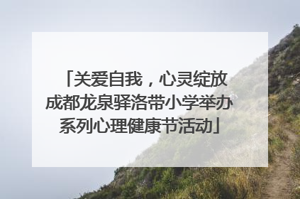 关爱自我，心灵绽放 成都龙泉驿洛带小学举办系列心理健康节活动