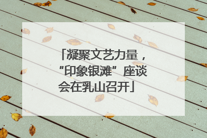 凝聚文艺力量，“印象银滩”座谈会在乳山召开