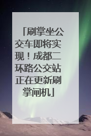 刷掌坐公交车即将实现！成都二环路公交站正在更新刷掌闸机