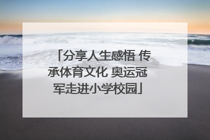 分享人生感悟 传承体育文化 奥运冠军走进小学校园