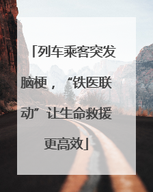 列车乘客突发脑梗，“铁医联动”让生命救援更高效