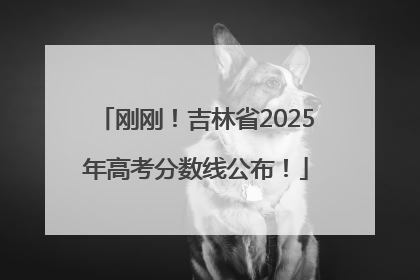 刚刚！吉林省2025年高考分数线公布！