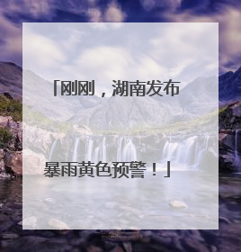 刚刚，湖南发布暴雨黄色预警！