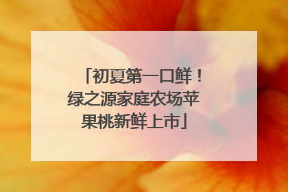 初夏第一口鲜！绿之源家庭农场苹果桃新鲜上市
