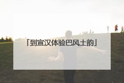 到宣汉体验巴风土韵