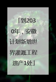 到2030年，安徽计划新增世界灌溉工程遗产1处