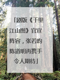 剧版《千里江山图》官宣阵容，张若昀陈道明再携手令人期待