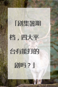 剧集暑期档，四大平台有能打的剧吗？