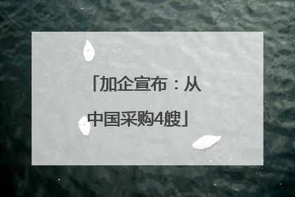 加企宣布：从中国采购4艘