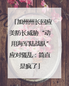 加州州长回应美防长威胁“动用海军陆战队”应对骚乱：简直是疯了