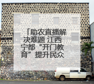 助农直播解决难题 江西宁都“开门教育”提升民众幸福感