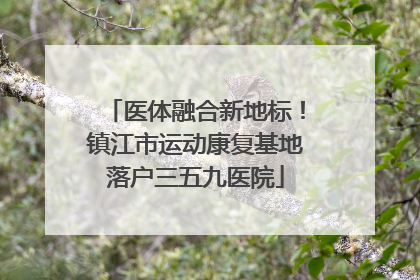 医体融合新地标！镇江市运动康复基地落户三五九医院