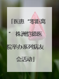 医患“零距离” 株洲恺德医院举办系列病友会活动