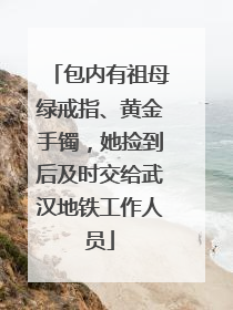 包内有祖母绿戒指、黄金手镯，她捡到后及时交给武汉地铁工作人员