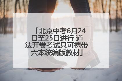 北京中考6月24日至25日进行 道法开卷考试只可携带六本统编版教材