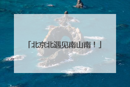 北京北遇见南山南！