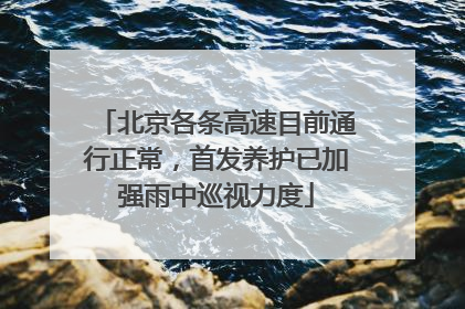 北京各条高速目前通行正常，首发养护已加强雨中巡视力度