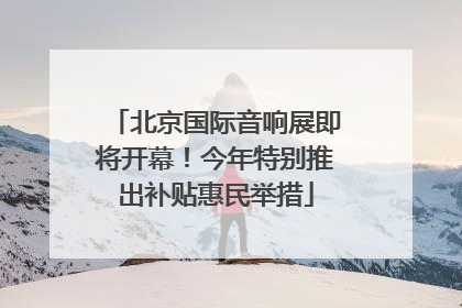 北京国际音响展即将开幕！今年特别推出补贴惠民举措