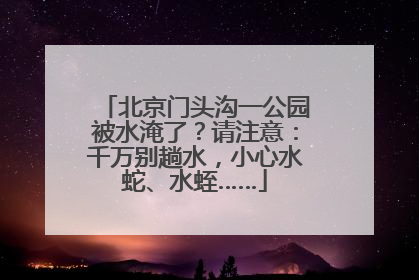 北京门头沟一公园被水淹了？请注意：千万别趟水，小心水蛇、水蛭……