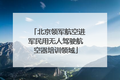 北京领军航空进军民用无人驾驶航空器培训领域