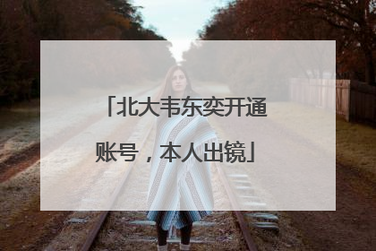 北大韦东奕开通账号，本人出镜