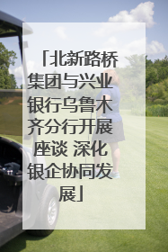 北新路桥集团与兴业银行乌鲁木齐分行开展座谈 深化银企协同发展