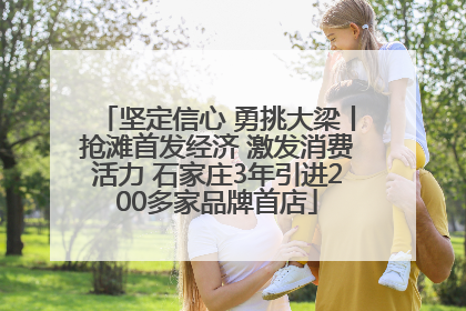 坚定信心 勇挑大梁丨抢滩首发经济 激发消费活力 石家庄3年引进200多家品牌首店