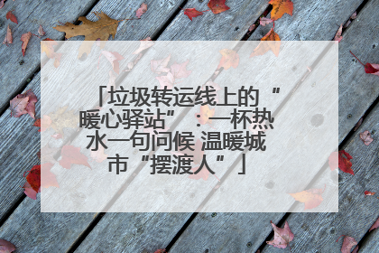 垃圾转运线上的“暖心驿站”：一杯热水一句问候 温暖城市“摆渡人”